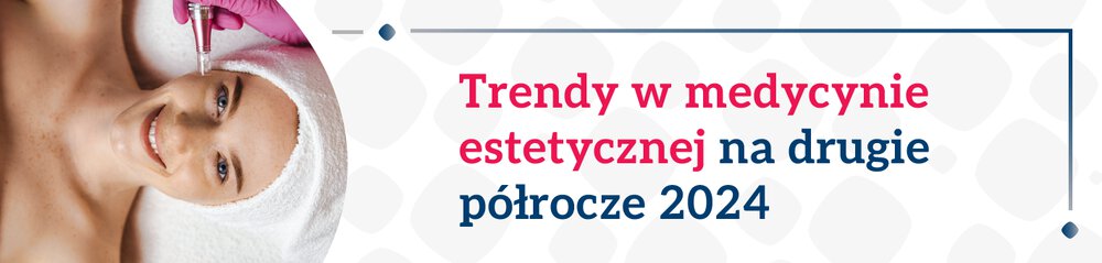 Trendy w medycynie estetycznej: jakie zabiegi są i będą popularne w drugim półroczu 2024 roku?